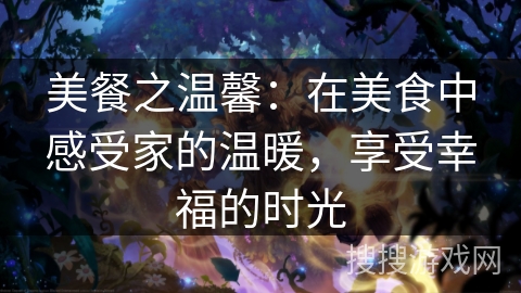 美餐之温馨：在美食中感受家的温暖，享受幸福的时光