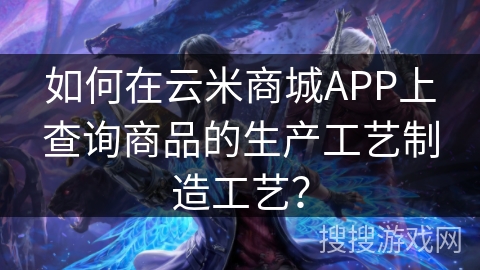 如何在云米商城APP上查询商品的生产工艺制造工艺？
