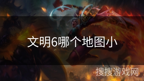 文明6哪个地图小 文明6哪个地图小