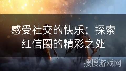 感受社交的快乐:探索红信圈的精彩之处 感受社交的快乐:探索红信圈的精彩之处