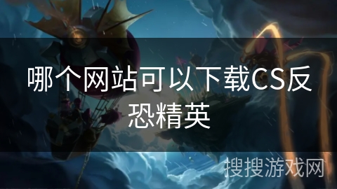 哪个网站可以下载CS反恐精英