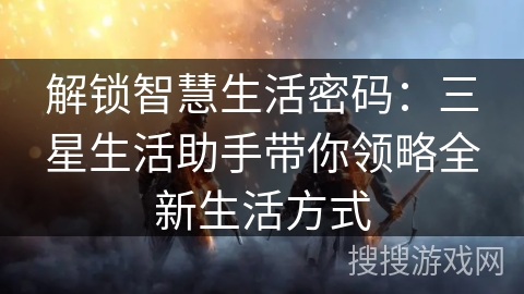 解锁智慧生活密码：三星生活助手带你领略全新生活方式