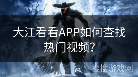 大江看看APP如何查找热门视频？