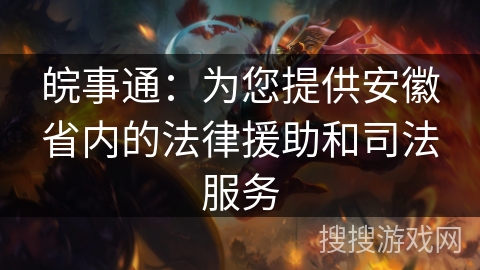 皖事通：为您提供安徽省内的法律援助和司法服务