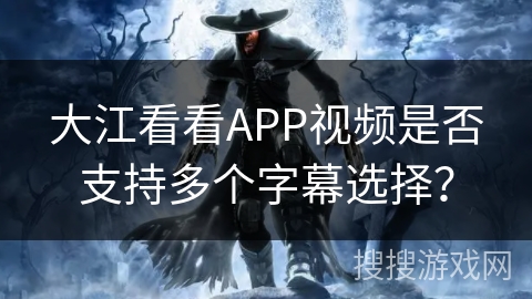 大江看看APP视频是否支持多个字幕选择？