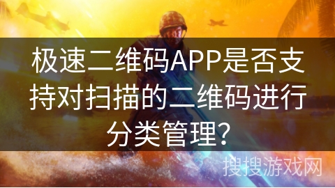 极速二维码APP是否支持对扫描的二维码进行分类管理？