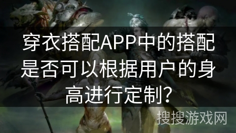 穿衣搭配APP中的搭配是否可以根据用户的身高进行定制? 穿衣搭配APP中的搭配是否可以根据用户的身高进行定制?