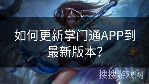 如何更新掌门通APP到最新版本？