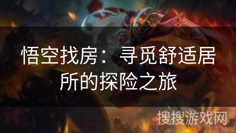 悟空找房：寻觅舒适居所的探险之旅