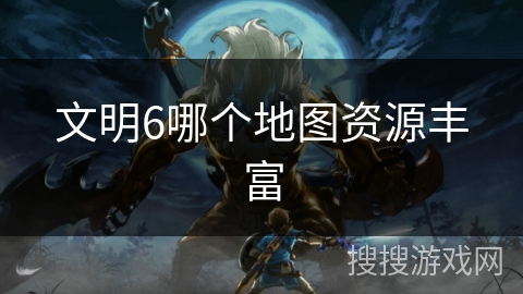 文明6哪个地图资源丰富