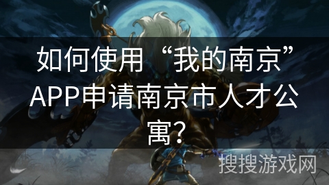 如何使用“我的南京”APP申请南京市人才公寓？