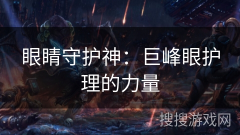 眼睛守护神:巨峰眼护理的力量 眼睛守护神:巨峰眼护理的力量