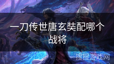 一刀传世唐玄奘配哪个战将