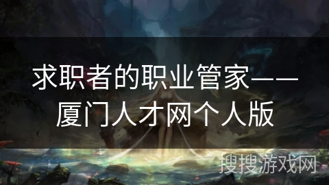 求职者的职业管家——厦门人才网个人版