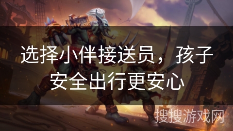 选择小伴接送员，孩子安全出行更安心