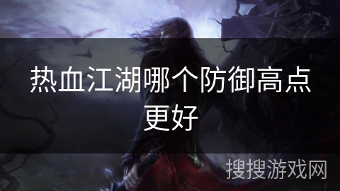 热血江湖哪个防御高点更好 热血江湖哪个防御高点更好
