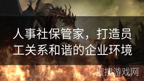 人事社保管家，打造员工关系和谐的企业环境