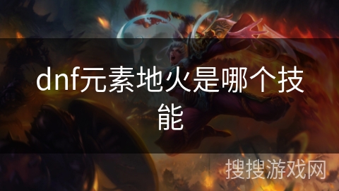 dnf元素地火是哪个技能 dnf元素地火是哪个技能