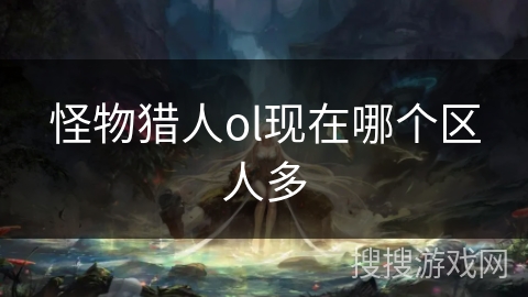 怪物猎人ol现在哪个区人多