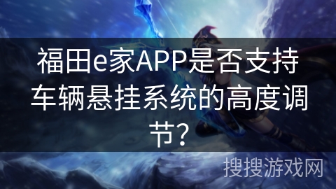 福田e家APP是否支持车辆悬挂系统的高度调节？