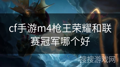 cf手游m4枪王荣耀和联赛冠军哪个好