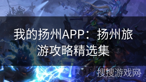 我的扬州APP:扬州旅游攻略精选集 我的扬州APP:扬州旅游攻略精选集