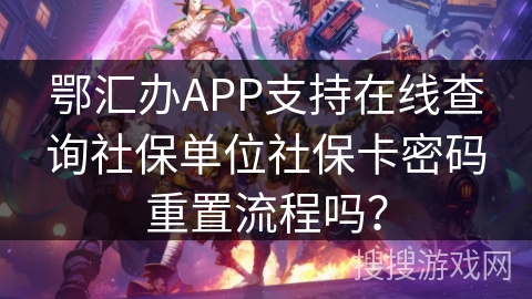鄂汇办APP支持在线查询社保单位社保卡密码重置流程吗? 鄂汇办APP支持在线查询社保单位社保卡密码重置流程吗?