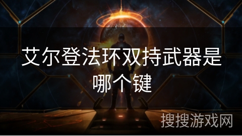 艾尔登法环双持武器是哪个键 艾尔登法环双持武器是哪个键