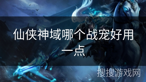 仙侠神域哪个战宠好用一点