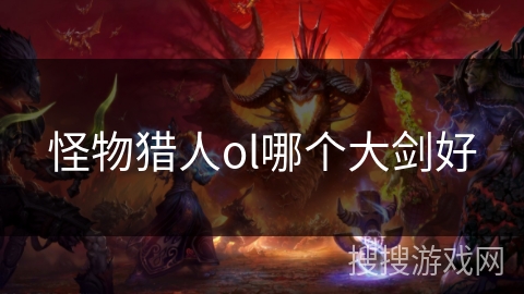 怪物猎人ol哪个大剑好