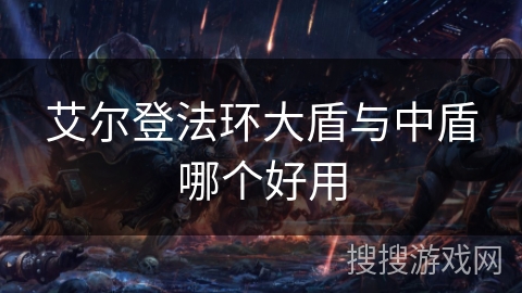 艾尔登法环大盾与中盾哪个好用 艾尔登法环大盾与中盾哪个好用