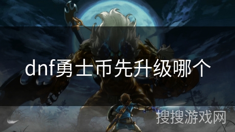 dnf勇士币先升级哪个 dnf勇士币先升级哪个
