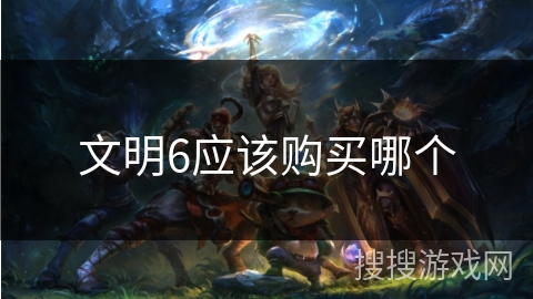 文明6应该购买哪个