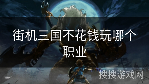 街机三国不花钱玩哪个职业
