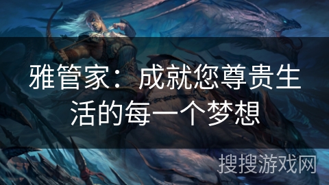 雅管家：成就您尊贵生活的每一个梦想