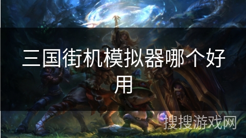 三国街机模拟器哪个好用 三国街机模拟器哪个好用
