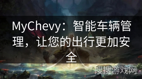 MyChevy：智能车辆管理，让您的出行更加安全