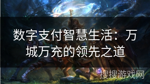数字支付智慧生活：万城万充的领先之道