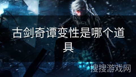 古剑奇谭变性是哪个道具