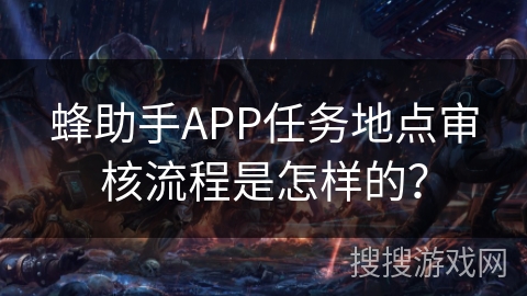 蜂助手APP任务地点审核流程是怎样的？