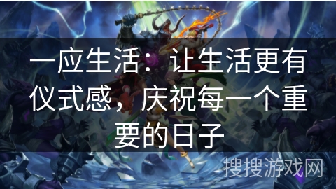 一应生活：让生活更有仪式感，庆祝每一个重要的日子