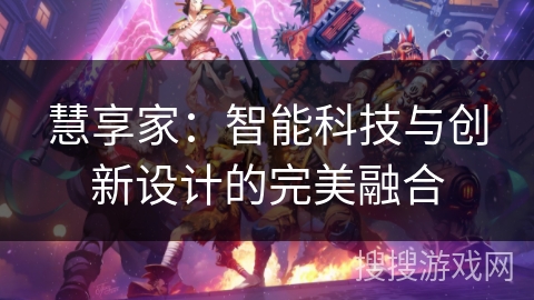 慧享家:智能科技与创新设计的完美融合 慧享家:智能科技与创新设计的完美融合