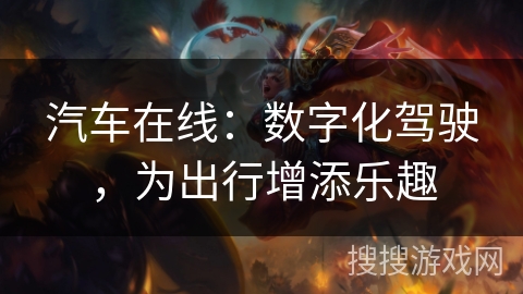 汽车在线:数字化驾驶,为出行增添乐趣 汽车在线:数字化驾驶,为出行增添乐趣