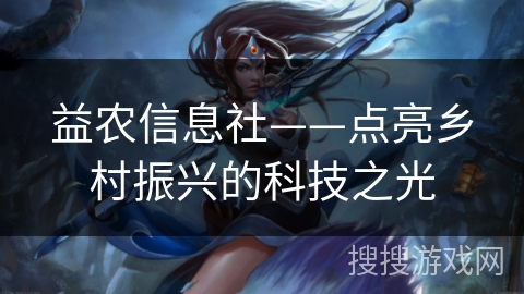 益农信息社——点亮乡村振兴的科技之光 益农信息社——点亮乡村振兴的科技之光