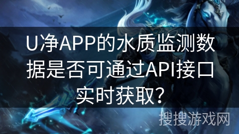 U净APP的水质监测数据是否可通过API接口实时获取？