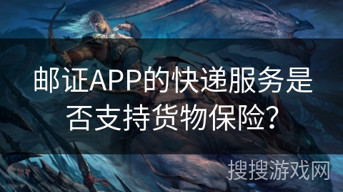 邮证APP的快递服务是否支持货物保险？