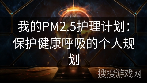 我的PM2.5护理计划：保护健康呼吸的个人规划