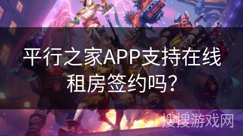 平行之家APP支持在线租房签约吗？