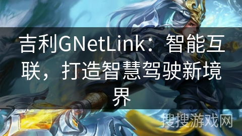 吉利GNetLink：智能互联，打造智慧驾驶新境界