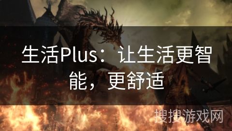 生活Plus：让生活更智能，更舒适